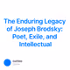The Enduring Legacy of Joseph Brodsky: Poet, Exile, and Intellectual