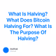 What Is Halving? What Does Bitcoin Halving For? What Is The Purpose Of Halving?