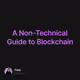 A Non-Technical Guide to Blockchain