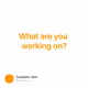 What are you working on?