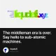 The middleman era is over. Say hello to sub-atomic machines.
