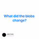 What did the blobs change?