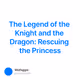 The Legend of the Knight and the Dragon: Rescuing the Princess