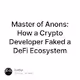 Master of Anons How a Crypto Developer Faked a DeFi Ecosystem