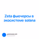 Zeta фьючерсы в экосистеме solana