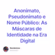 Anonimato, Pseudonimato e Nome Público: As Máscaras de Identidade na Era Digital