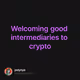 Welcoming good intermediaries to crypto