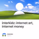 interkidz: internet art, internet money