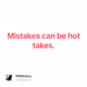 Mistakes can be hot takes.