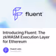 Introducing Fluent: The zkWASM Execution Layer for Ethereum