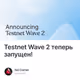 Testnet Wave 2 теперь запущен!
