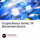 Crypto Basics Series: 14 Blockchain Basics