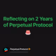 Reflecting on 2 Years of Perpetual Protocol🎂