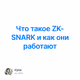 Что такое ZK-SNARK и как они работают
