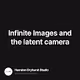 Infinite Images and the latent camera