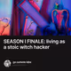 SEASON I FINALE: living as a stoic witch hacker