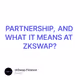 PARTNERSHIP, AND WHAT IT MEANS AT ZKSWAP?