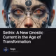 Sethix: A New Gnostic Current in the Age of Transformation
