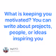 What is keeping you motivated You can write about projects people or ideas inspiring you