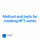 Method and tools for creating NFT series