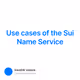 Use cases of the Sui Name Service