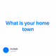 What is your home town