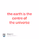 the earth is the centre of the universe