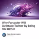 Why Farcaster Will Overtake Twitter By Being 10x Better