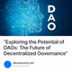 “Exploring the Potential of DAOs: The Future of Decentralized Governance”