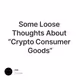 Some Loose Thoughts About “Crypto Consumer Goods”