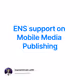 ENS support on Mobile Media Publishing