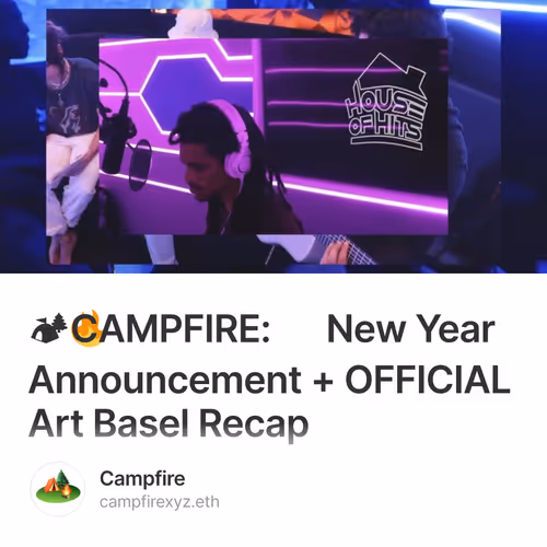 🏕🔥 CAMPFIRE: New Year Announcement + OFFICIAL Art Basel Recap