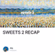 SWEETS 2 RECAP