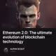 Ethereum 2.0: The ultimate evolution of blockchain technology