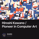 Hiroshi Kawano / Pioneer in Computer Art