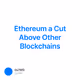 Ethereum a Cut Above Other Blockchains