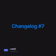 Changelog #7