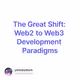 The Great Shift: Web2 to Web3 Development Paradigms