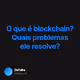 O que é blockchain? Quais problemas ele resolve?
