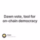 Dawn vote, tool for on-chain democracy