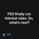 FED finally cut interest rates. So, what’s next?