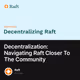Decentralization: Navigating Raft Closer To The Community