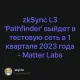 zkSync L3 'Pathfinder' выйдет в тестовую сеть в 1 квартале 2023 года - Matter Labs