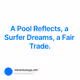 A Pool Reflects, a Surfer Dreams, a Fair Trade.