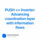 PUSH <> Inverter: Advancing coordination layer with information flows