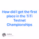 How did I get the first place in the TiTi Testnet Championships