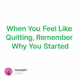 When You Feel Like Quitting, Remember Why You Started
