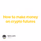 How to make money on crypto futures
