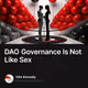 DAO Governance Is Not Like Sex