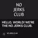 HELLO, WORLD! WE’RE THE NO JERKS CLUB.